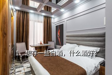 1、想存一些白酒，什么酒好？