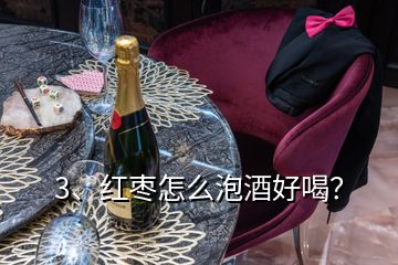 3、红枣怎么泡酒好喝？