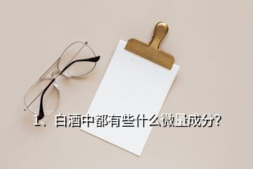 1、白酒中都有些什么微量成分？