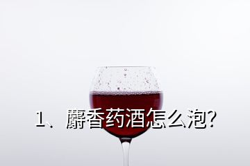 1、麝香药酒怎么泡？