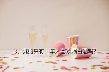 3、真的只有中年人喜欢喝白酒吗？