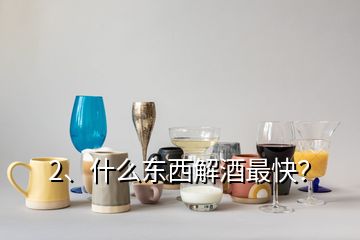 2、什么东西解酒最快？