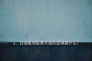 1、白酒板块股票大涨的逻辑是什么？