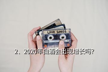 2、2020年白酒会出现增长吗？