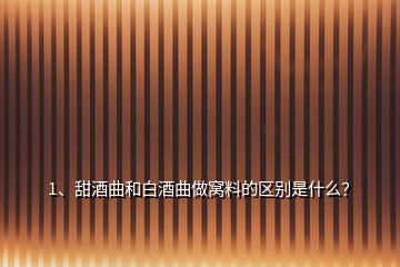 1、甜酒曲和白酒曲做窝料的区别是什么？