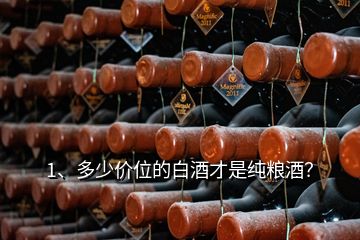 1、多少价位的白酒才是纯粮酒？