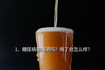 1、糖尿病能喝酒吗？喝了会怎么样？