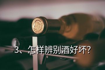 3、怎样辨别酒好坏？