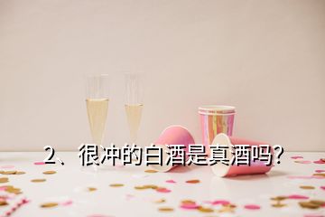 2、很冲的白酒是真酒吗？