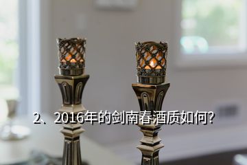 2、2016年的剑南春酒质如何？