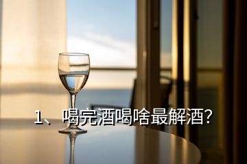 1、喝完酒喝啥最解酒？