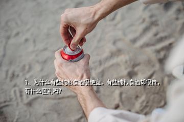 1、为什么有些纯粮食酒很便宜，有些纯粮食酒却很贵，有什么区别吗？