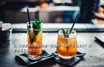 3、大家那里的婚宴用酒一般选择什么酒？价位多少？用茅台或五粮液怎么样？