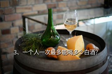 3、一个人一次最多能喝多少白酒？