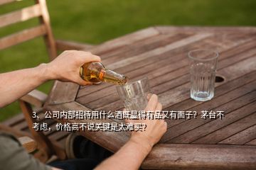 3、公司内部招待用什么酒既显得有品又有面子？茅台不考虑，价格高不说关键是太难买？