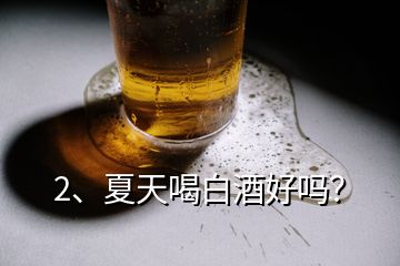 2、夏天喝白酒好吗？