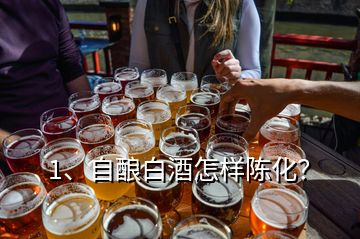 1、自酿白酒怎样陈化？