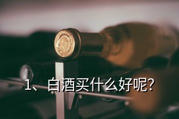 1、白酒买什么好呢？