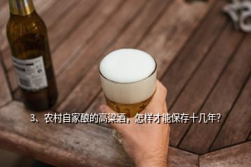 3、农村自家酿的高粱酒，怎样才能保存十几年？