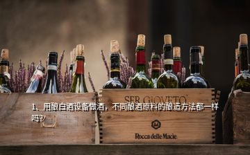 1、用酿白酒设备做酒，不同酿酒原料的酿造方法都一样吗？