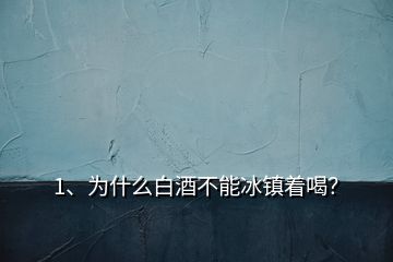 1、为什么白酒不能冰镇着喝？