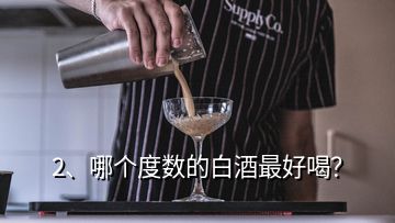 2、哪个度数的白酒最好喝？