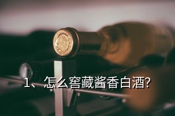 1、怎么窖藏酱香白酒？