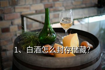 1、白酒怎么封存储藏？