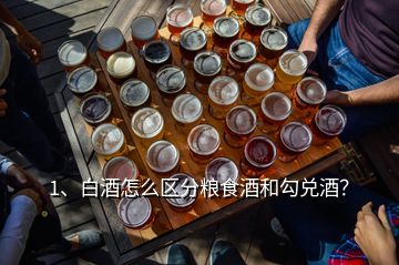 1、白酒怎么区分粮食酒和勾兑酒？