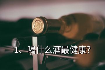 1、喝什么酒最健康？