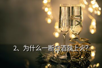 2、为什么一断白酒就上火？