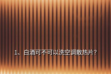 1、白酒可不可以洗空调散热片？