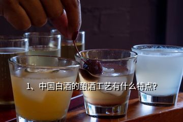 1、中国白酒的酿酒工艺有什么特点？