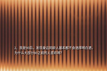 2、我是90后，发现身边同龄人基本都不会选择喝白酒，为什么大部分80之前的人喜欢喝？