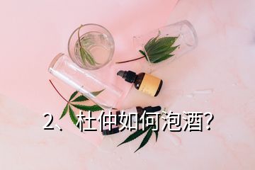 2、杜仲如何泡酒？