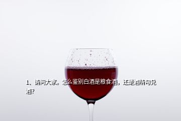 1、请问大家。怎么鉴别白酒是粮食酒，还是酒精勾兑酒？