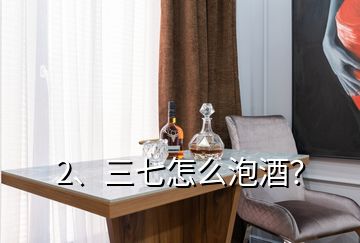 2、三七怎么泡酒？