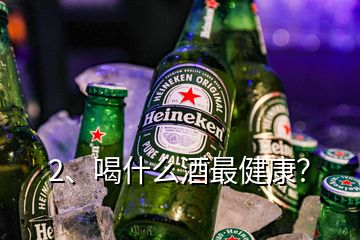 2、喝什么酒最健康？