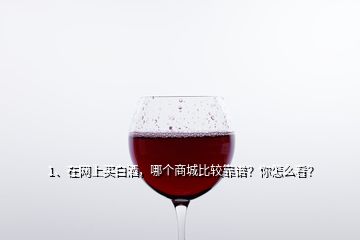 1、在网上买白酒，哪个商城比较靠谱？你怎么看？