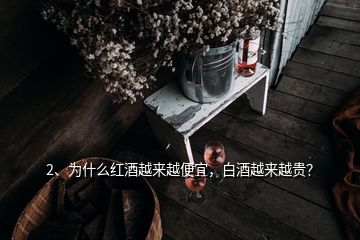 2、为什么红酒越来越便宜，白酒越来越贵？