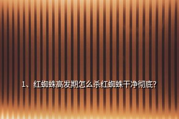 1、红蜘蛛高发期怎么杀红蜘蛛干净彻底？