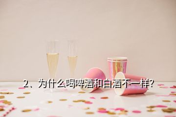 2、为什么喝啤酒和白酒不一样？