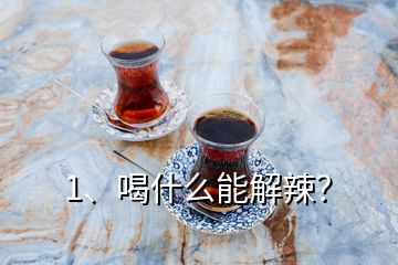 1、喝什么能解辣？