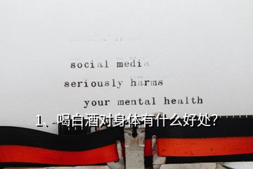 1、喝白酒对身体有什么好处？