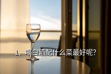 1、喝白酒配什么菜最好呢？