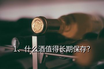 1、什么酒值得长期保存？