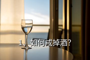 1、如何戒掉酒？