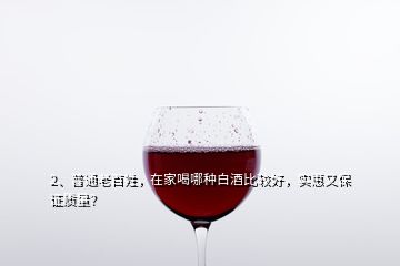 2、普通老百姓，在家喝哪种白酒比较好，实惠又保证质量？