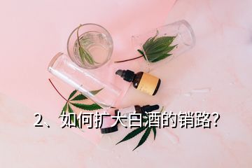 2、如何扩大白酒的销路？