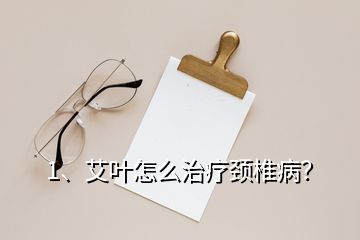 1、艾叶怎么治疗颈椎病？